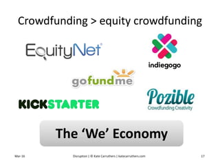 Crowdfunding > equity crowdfunding
Mar-16 Disruption | © Kate Carruthers | katecarruthers.com 17
The ‘We’ Economy
 
