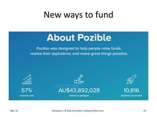 New ways to fund
Mar-16 Disruption | © Kate Carruthers | katecarruthers.com 19
 