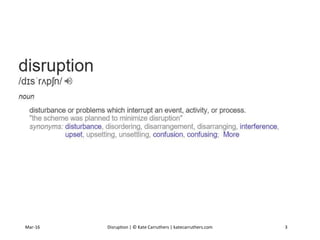 Mar-16 Disruption | © Kate Carruthers | katecarruthers.com 3
 