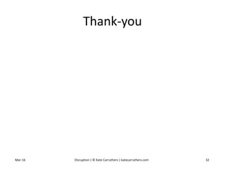 Thank-you
Mar-16 Disruption | © Kate Carruthers | katecarruthers.com 32
 