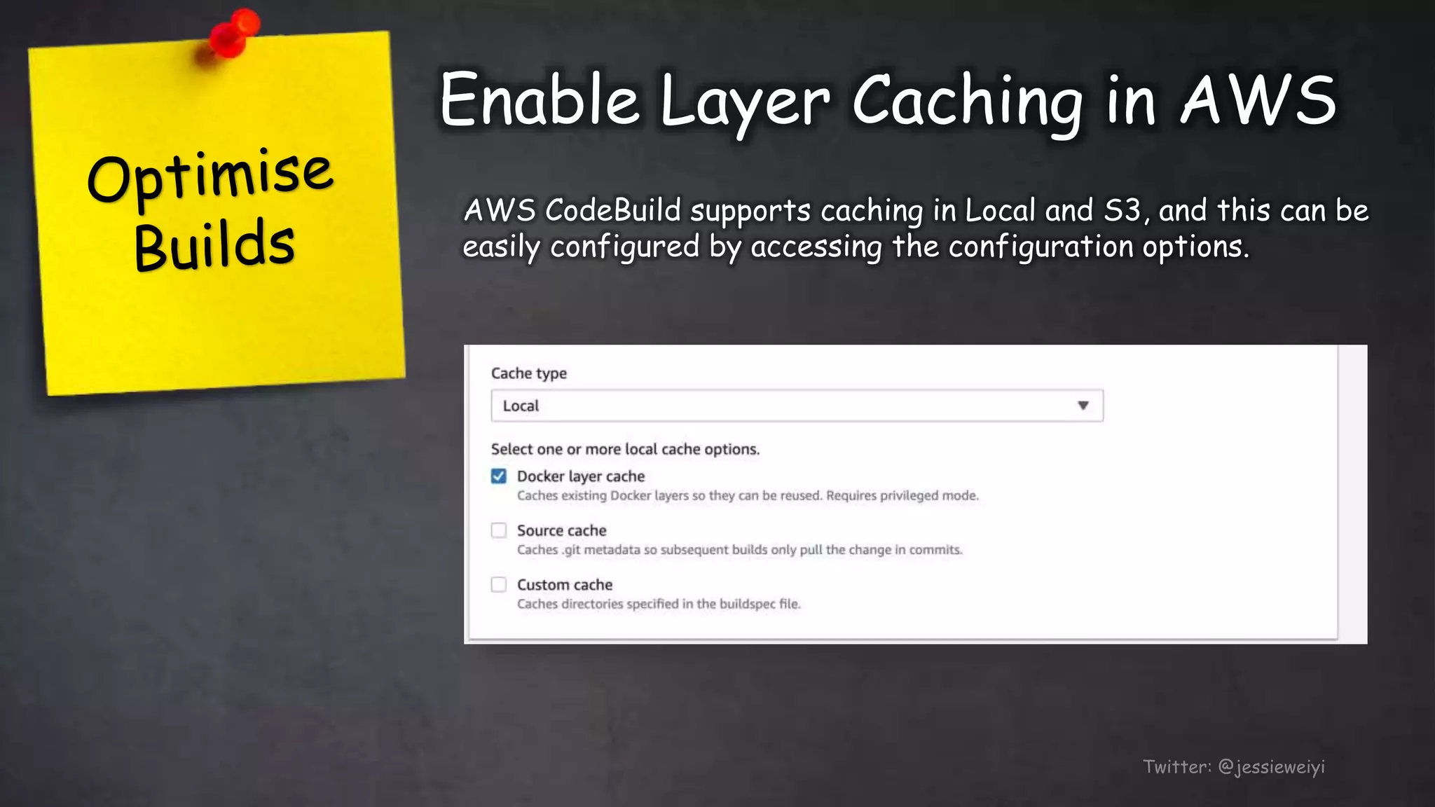 Enable Layer Caching in AWS
Twitter: @jessieweiyi
AWS CodeBuild supports caching in Local and S3, and this can be
easily configured by accessing the configuration options.
 