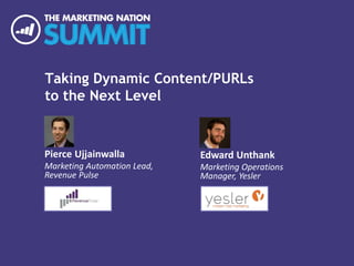 Taking Dynamic Content/PURLs
to the Next Level
Pierce Ujjainwalla
Marketing Automation Lead,
Revenue Pulse
Edward Unthank
Marketing Operations
Manager, Yesler
 