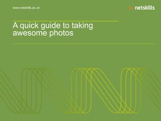 www.netskills.ac.uk

A quick guide to taking
awesome photos

 