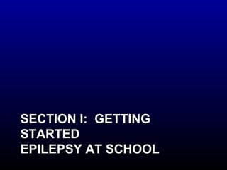 SSEECCTTIIOONN II:: GGEETTTTIINNGG 
SSTTAARRTTEEDD 
EEPPIILLEEPPSSYY AATT SSCCHHOOOOLL 
 