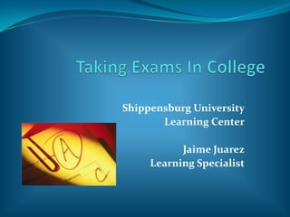 Taking Exams In College Shippensburg University Learning Center Jaime Juarez Learning Specialist 