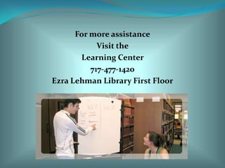 For more assistanceVisit the Learning Center 717-477-1420Ezra Lehman Library First Floor