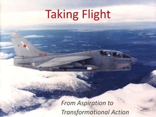 Taking Flight
From Aspiration to
Transformational Action
 
