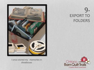 9.
EXPORT TO
FOLDERS
I once stored my memories in
shoeboxes
 