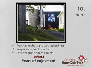  Reputable photo processing business
 Proper storage of photos
 Archival grade photo albums
EQUALS
Years of enjoyment
10.
PRINT
 