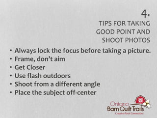 • Always lock the focus before taking a picture.
• Frame, don’t aim
• Get Closer
• Use flash outdoors
• Shoot from a different angle
• Place the subject off-center
4.
TIPS FOR TAKING
GOOD POINT AND
SHOOT PHOTOS
 