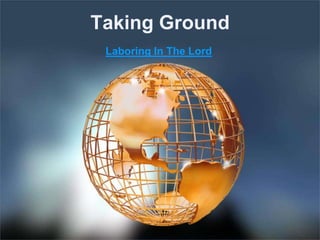 Taking Ground
Laboring In The Lord
 