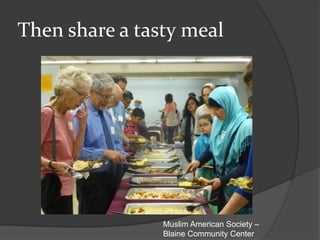 Then share a tasty meal
Muslim American Society –
Blaine Community Center
 