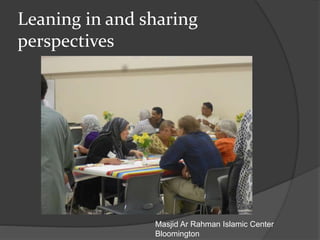 Leaning in and sharing
perspectives
Masjid Ar Rahman Islamic Center
Bloomington
 