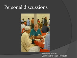 Personal discussions
Northwest Islamic
Community Center, Plymouth
 