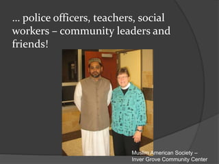 … police officers, teachers, social
workers – community leaders and
friends!
Muslim American Society –
Inver Grove Community Center
 