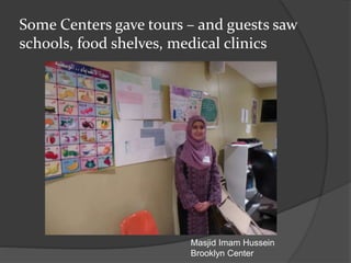 Some Centers gave tours – and guests saw
schools, food shelves, medical clinics
Masjid Imam Hussein
Brooklyn Center
 