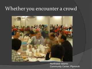 Whether you encounter a crowd
Northwest Islamic
Community Center, Plymouth
 