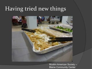 Having tried new things
Muslim American Society –
Blaine Community Center
 