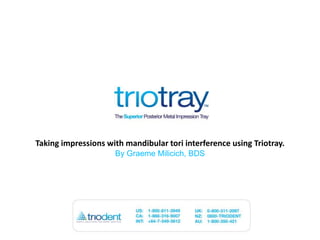 Taking impressions with mandibulartori interference using Triotray.By Graeme Milicich, BDS 