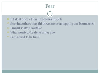 Fear <ul><ul><li>If I do it once - then it becomes my job  </li></ul></ul><ul><ul><li>fear that others may think we are ov...