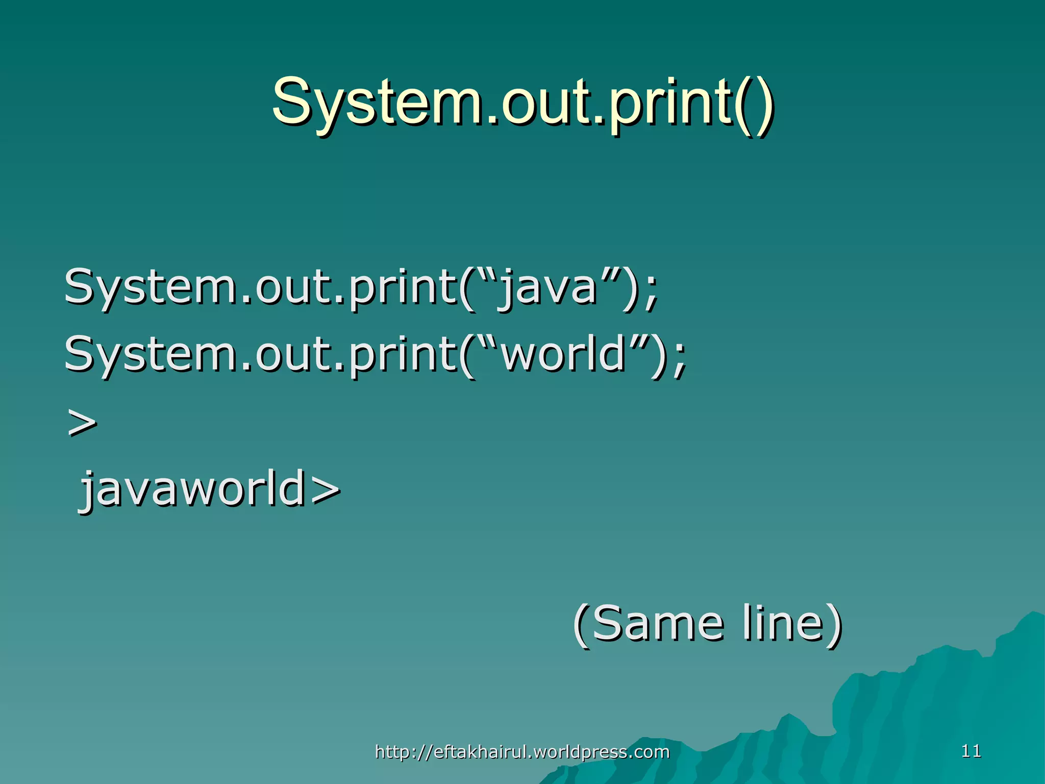1111 System.out.print()System.out.print() System.out.print(“java”);System.out.print(“java”); System.out.print(“world”);System.out.print(“world”); >> javaworld>javaworld> (Same line)(Same line) http://eftakhairul.worldpress.comhttp://eftakhairul.worldpress.com 