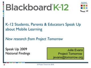 © Project Tomorrow 2010 K-12 Students, Parents & Educators Speak Up about Mobile Learning New research from Project Tomorrow  Speak Up 2009  National Findings Julie Evans Project Tomorrow  [email_address] 