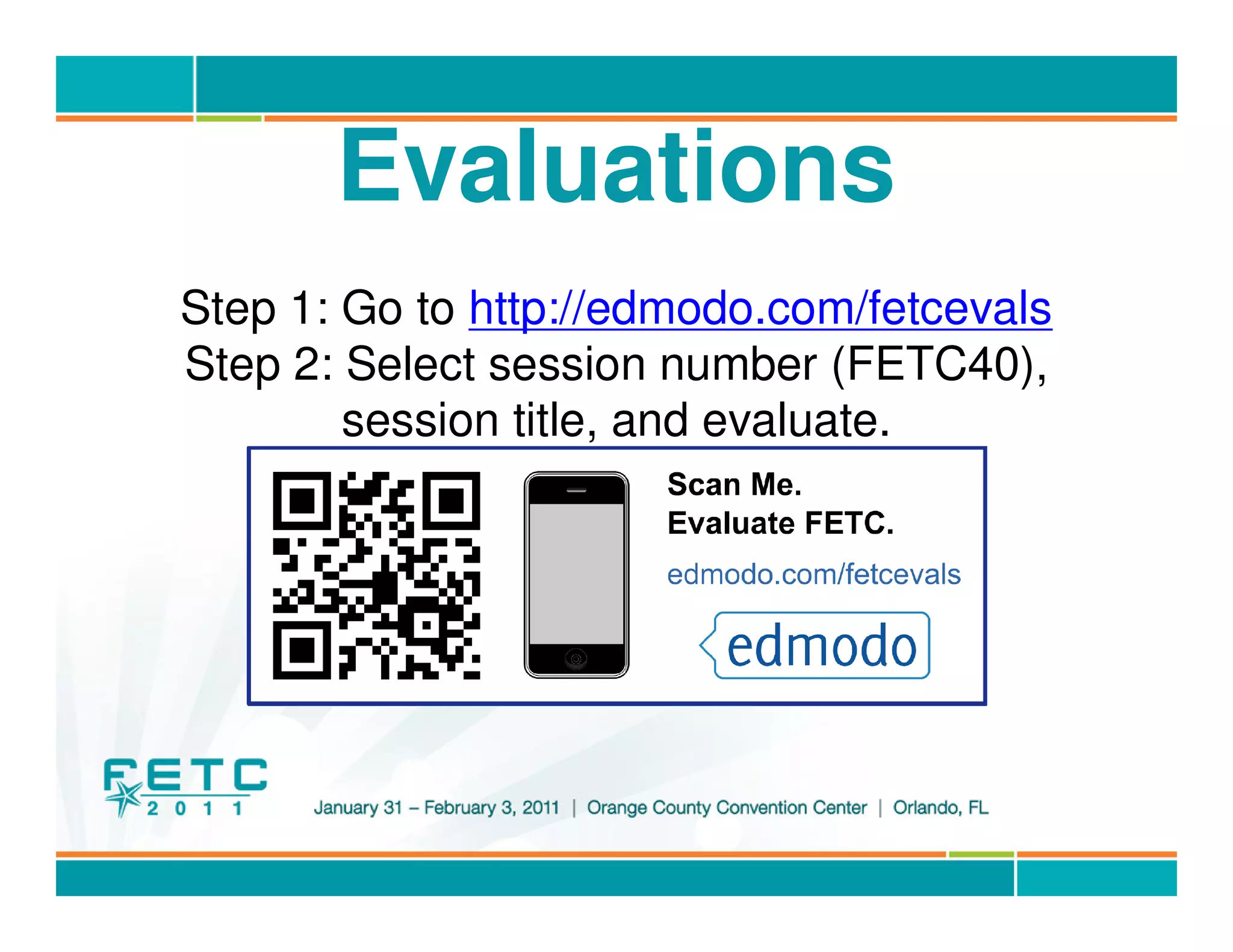 Evaluations
Step 1: Go to http://edmodo.com/fetcevals
Step 2: Select session number (FETC40),
        session title, and evaluate.




                © Project Tomorrow 2011
 