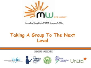 WEB SUMMIT

     Connecting Young People With The Resources To Thrive




Taking A Group To The Next
           Level

                 SPONSORS & ASSOCIATES:
 
