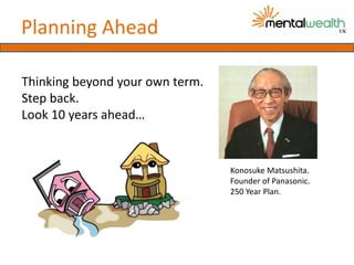 Planning Ahead

Thinking beyond your own term.
Step back.
Look 10 years ahead…


                                 Konosuke Matsushita.
                                 Founder of Panasonic.
                                 250 Year Plan.
 