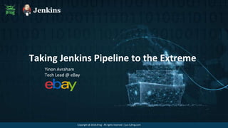 Taking Jenkins Pipeline to the Extreme
Yinon Avraham
Tech Lead @ eBay
Copyright @ 2018 JFrog - All rights reserved | juc-il.jfrog.com
 