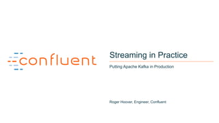 1
Streaming in Practice
Putting Apache Kafka in Production
Roger Hoover, Engineer, Confluent
 