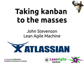 Taking kanban
           to the masses
                     John Stevenson
                    Lean Agile Machine




©LeanAgileMachine
Creative Commons License
 