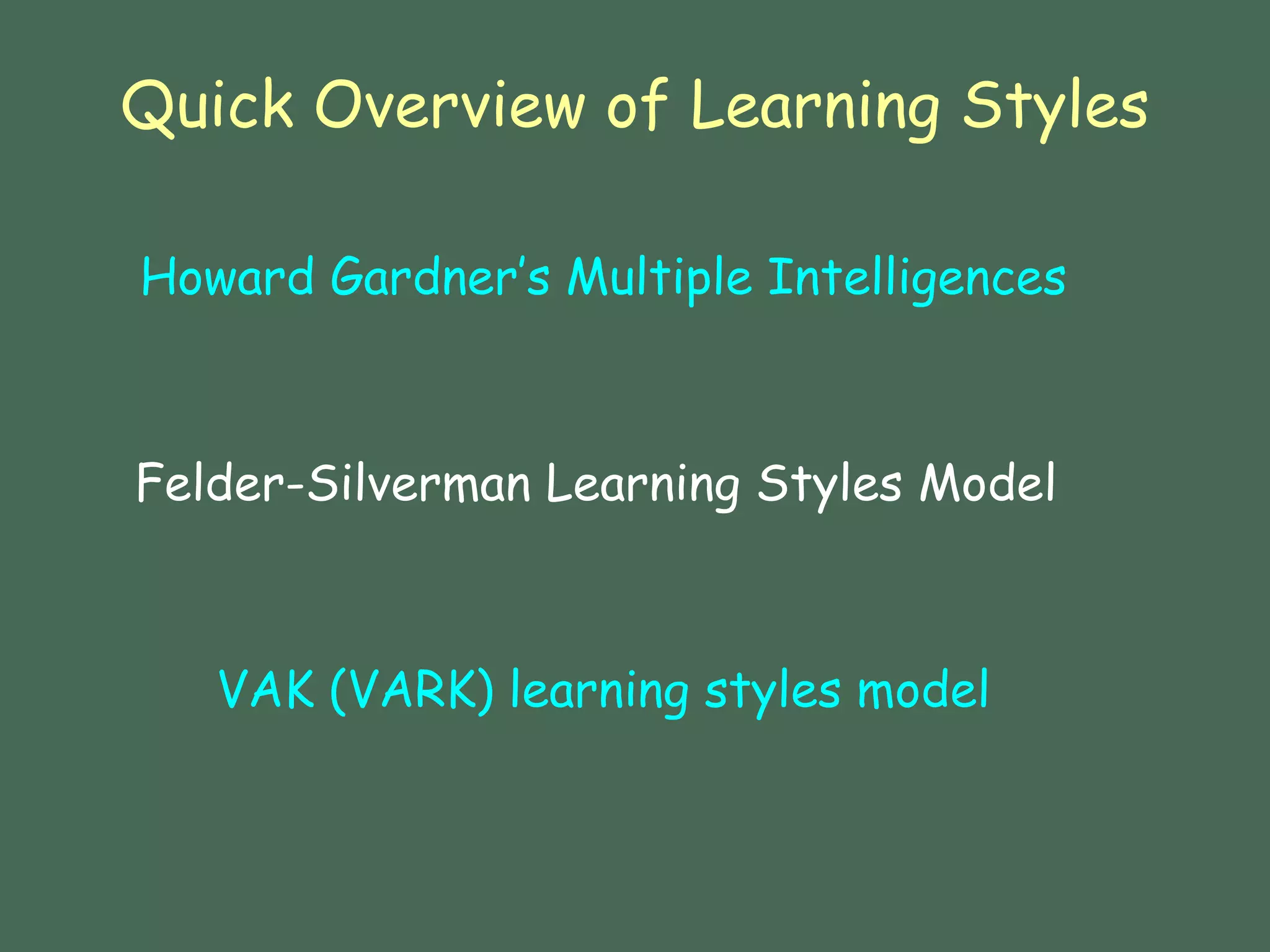 Quick Overview of Learning Styles Howard Gardner’s Multiple Intelligences Felder-Silverman Learning Styles Model  VAK (VARK) learning styles model 