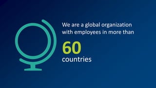 We are a global organization
with employees in more than
countries
60
 