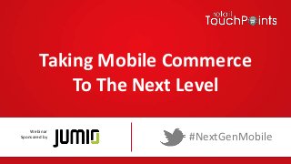 Taking Mobile Commerce
To The Next Level
#NextGenMobile
Webinar
Sponsored by
 