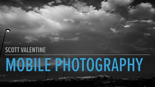 MOBILE PHOTOGRAPHY
SCOTT VALENTINE
 