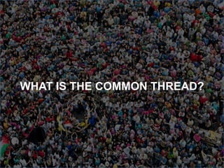 WHAT IS THE COMMON THREAD?
 