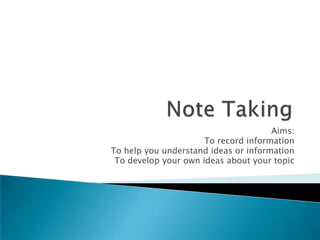 Aims:
                      To record information
To help you understand ideas or information
 To develop your own ideas about your topic
 