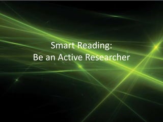 Smart Reading:
Be an Active Researcher
 
