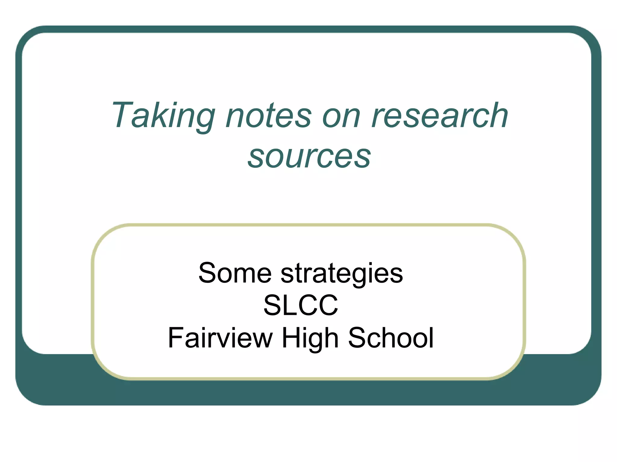 Taking notes on research
sources
Some strategies
SLCC
Fairview High School
