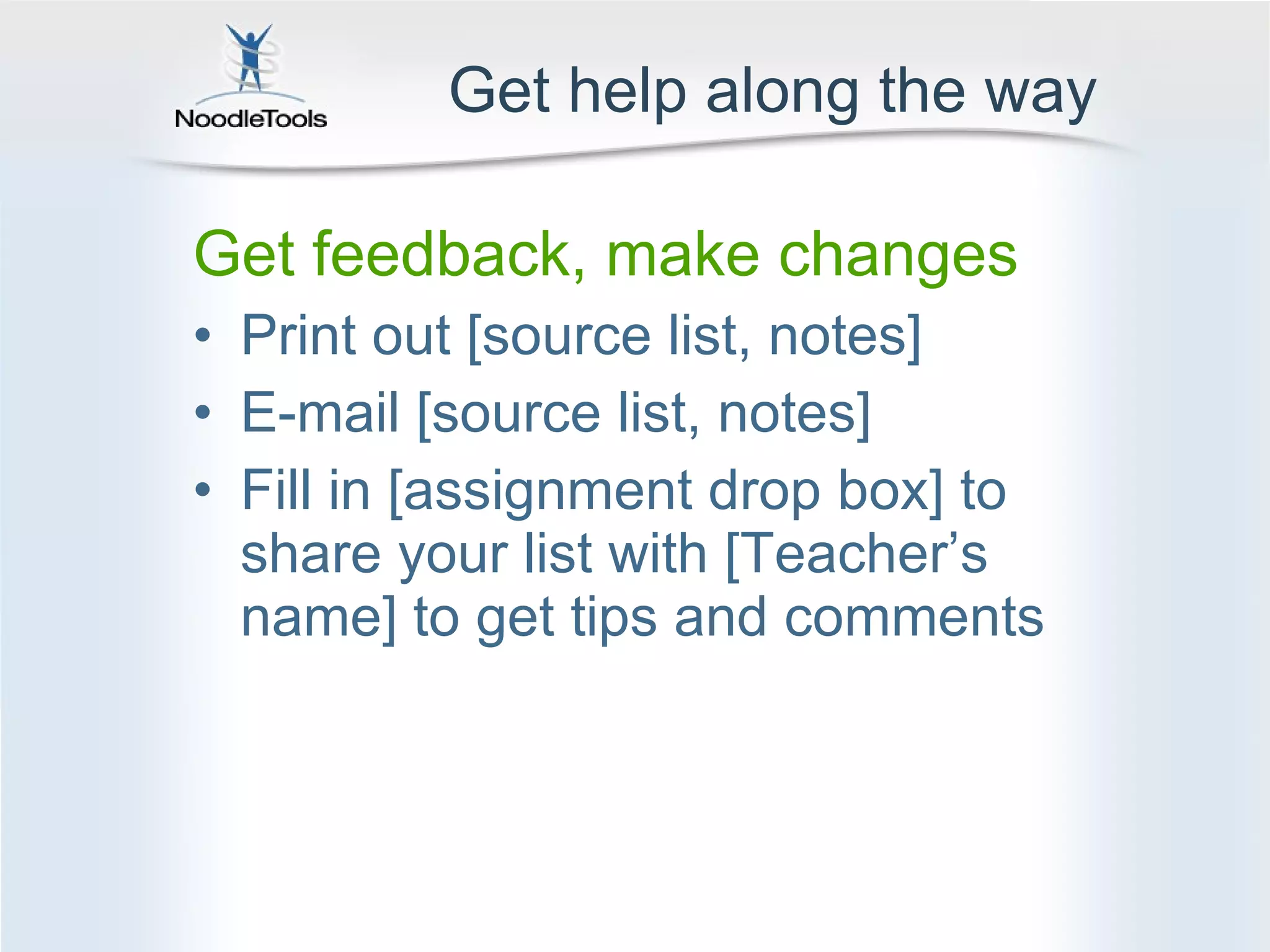 Get help along the way Get feedback, make changes  Print out [source list, notes] E-mail [source list, notes] Fill in [assignment drop box] to share your list with [Teacher’s name] to get tips and comments 
