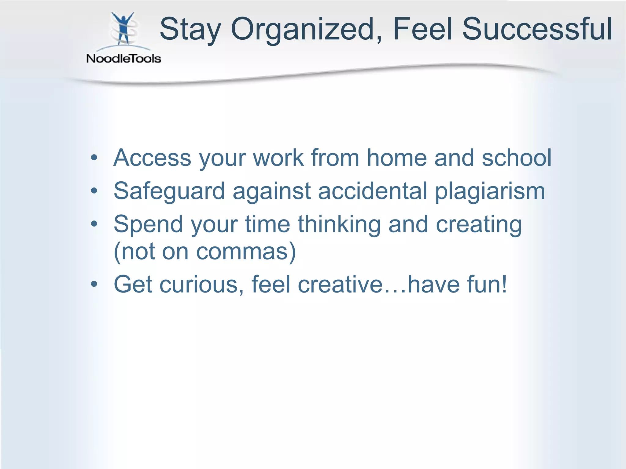 Stay Organized, Feel Successful Access your work from home and school Safeguard against accidental plagiarism Spend your time thinking and creating (not on commas) Get curious, feel creative…have fun! 