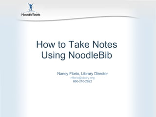 How to Take Notes  Using NoodleBib  Nancy Florio, Library Director [email_address] 860-210-2822 