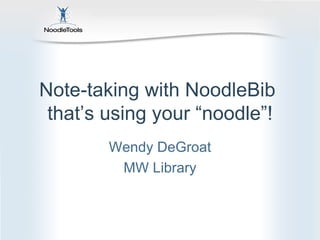 Note-taking with NoodleBib  that’s using your “noodle”! Wendy DeGroat MW Library 
