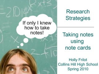 Research Strategies Taking notes using  note cards Holly Frilot Collins Hill High School Spring 2010 
