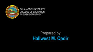 SALAHADDIN UNIVERSITY
COLLEGE OF EDUCATION
ENGLISH DEPARTMENT
Prepared by
Hallwest M. Qadir
 