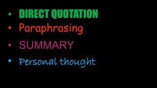 • DIRECT QUOTATION
• Paraphrasing
• SUMMARY
• Personal thought
 