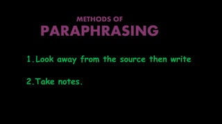 METHODS OF
PARAPHRASING
1.Look away from the source then write
2.Take notes.
 