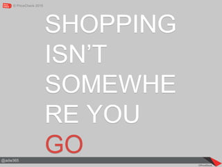© PriceCheck 2015
@adw365
SHOPPING
ISN’T
SOMEWHE
RE YOU
GO
 