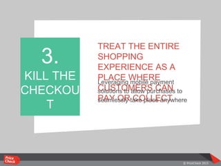 TREAT THE ENTIRE
SHOPPING
EXPERIENCE AS A
PLACE WHERE
CUSTOMERS CAN
PAY OR COLLECT
Leveraging mobile payment
solutions to allow purchases to
seamlessly take place anywhere
3.
KILL THE
CHECKOU
T
 